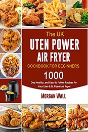The UK Uten Power Air Fryer Cookbook For Beginners by Morgan Wall [EPUB: B099859CP8]