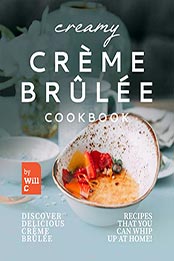 Creamy Creme Brulee Cookbook by Will C. [EPUB: B09MZ9SGWW]