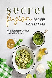 Secret Fusion Recipes from a Chef by Chloe Tucker [EPUB: B09N7935L5]