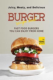 Juicy, Meaty, And Delicious Burger Recipe Book by Keanu Wood [EPUB: B09N7FB117]