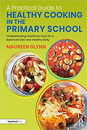 A Practical Guide to Healthy Cooking in the Primary School by Maureen Glynn [PDF: 0367753723]