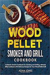 Wood Pellet Smoker and Grill Cookbook by Adam Jones [PDF: 9798643604259]