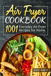 Air Fryer Cookbook - 1001 Everyday Air Fryer Recipes for Home by Sophie Summers [PDF: 9798665917962]
