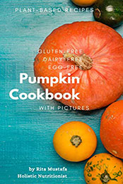Gluten-Free, Dairy-Free, Egg-Free Pumpkin Cookbook by Rita Mustafa [PDF: B08MDJP6BF]