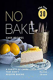 The Top 30 No Bake Cake Recipes by Heston Brown [PDF: B08MVSVK4G]