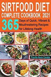 Sirtfood Diet Complete Cookbook 2021 by Priscilla Alexis Canales [PDF: B08MVT24XM]