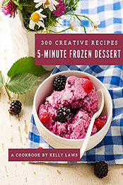300 Creative 5-Minute Frozen Dessert Recipes by Kelly Laws [PDF: B08MWR8NS9]