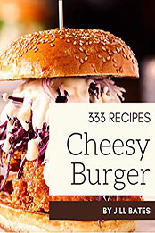 333 Cheesy Burger Recipes by Jill Bates [PDF: B08MWSGYXD]