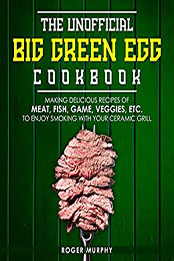 The Unofficial Big Green Egg Cookbook by Roger Murphy [EPUB: B08NTN2GR9]