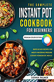 The Complete Instant Pot Cookbook for Beginners by Sienna Palmer [EPUB: B09P1ZBCCP]