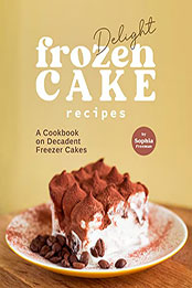 Delight Frozen Cake Recipes by Sophia Freeman [EPUB: B09P2WTRR3]