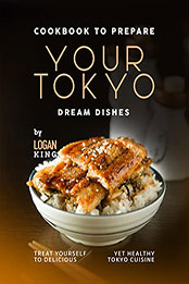 Cookbook to Prepare Your Tokyo Dream Dishes by Logan King [EPUB: B09P2XJ25V]