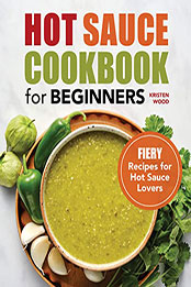 Hot Sauce Cookbook for Beginners by Kristen Wood [EPUB: B09P9DP6NK]