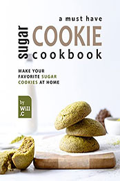 A Must Have Sugar Cookie Cookbook: Make your Favorite Sugar Cookies at Home by Will C. [EPUB: B09PRN16VW]