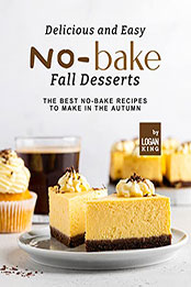 Delicious and Easy No-Bake Fall Desserts by Logan King [EPUB: B09QJM8DRL]