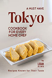 A Must Have Tokyo Cookbook for Every Home Chef by Logan King [EPUB: B09QJMN5VX]