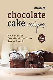 Decadent Chocolate Cake Recipes by Tyler Sweet [EPUB: B09QX8VZHC]