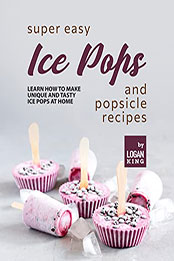 Super Easy Ice Pops and Popsicle Recipes by Logan King [EPUB: B09QYFTS1J]