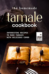 The Homemade Tamale Cookbook by Logan King [EPUB: B09QYHH8L9]