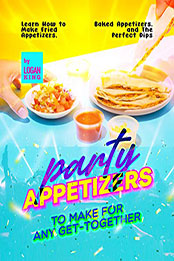 Party Appetizers to Make for Any Get-Together by Logan King [EPUB: B09RK6DWHN]
