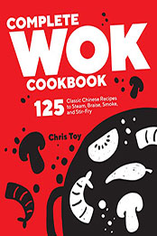 Complete Wok Cookbook: 125 Classic Chinese Recipes to Steam, Braise, Smoke, and Stir-fry by Chris Toy [EPUB: B09RQCR1CG]