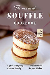 The Renewed Souffle Cookbook by Logan King [EPUB: B09RSVJQ5D]