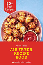 Air Fryer Recipe Book: 50 Plus Air Fryer Recipes That Will Make Eating Healthy Way Easier by Julia Hughes [EPUB: B09RSX7QL8]