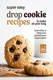 Super Easy Drop Cookie Recipes to Make All Year Long by Logan King [EPUB: B09RSYQT39]