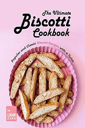 The Ultimate Biscotti Cookbook by Logan King [EPUB: B09RWSZJF4]