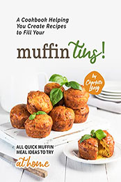 A Cookbook Helping You Create Recipes to Fill Your Muffin Tins by Charlotte Long [EPUB: B09S6JHYTZ]