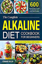 The Complete Alkaline Diet Cookbook for Beginners by Edward Taylor [EPUB: B09SCT1MXT]
