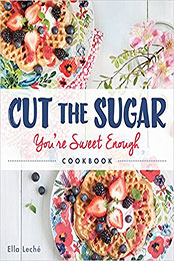Cut the Sugar, You're Sweet Enough: Cookbook by Ella Leche [EPUB: 1449470718]