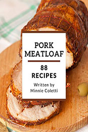 88 Pork Meatloaf Recipes by Minnie Coletti [PDF: B08MZS9KSD]