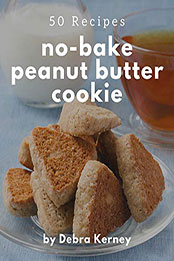 50 No-Bake Peanut Butter Cookie Recipes by Debra Kerney [PDF: B08MZT4FJZ]