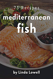 75 Mediterranean Fish Recipes by Linda Lowell [PDF: B08MZT7T5J]
