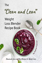 The "Clean and Lean" Weight Loss Blender Recipe Book by Sophia Freeman [PDF: B08MZZ9CGJ]