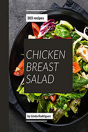 303 Chicken Breast Salad Recipes by Linda Rodriguez [PDF: B08N1D28FJ]