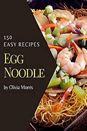150 Easy Egg Noodle Recipes by Olivia Morris [PDF: B08N1D7J9M]
