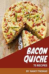 75 Bacon Quiche Recipes by Nancy Thomas [PDF: B08N4TS87V]