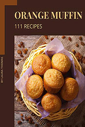 111 Orange Muffin Recipes by Laura Thomas [PDF: B08N4Z6JH6]