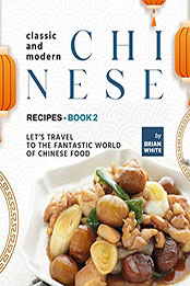 Classic and Modern Chinese Recipes - Book 2 by Brian White [EPUB: B09RWKW1RC]