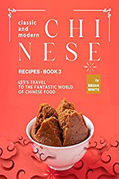 Classic and Modern Chinese Recipes - Book 3 by Brian White [EPUB: B09RWLG969]