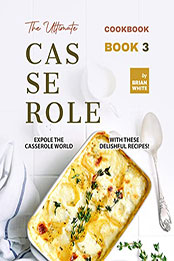 The Ultimate Casserole Cookbook – Book 3 by Brian White [EPUB: B09VZZM143]