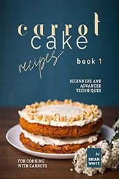 Carrot Cake Recipes – Book 1 by Brian White [EPUB: B09W935DWN]