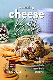 Amazing Cheese Ball Recipes – Book 2 by Brian White [EPUB: B09WH8QGD2]