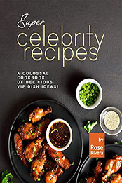 Super Celebrity Recipes by Rose Rivera [EPUB: B09WJT5V3S]