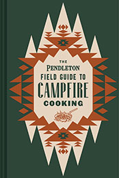 The Pendleton Field Guide to Campfire Cooking by Pendleton Woolen Mills [EPUB: 1797207598]
