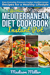 Effortless Mediterranean Diet Instant Pot Cookbook by Madison Miller [PDF: B084WLXGK2]