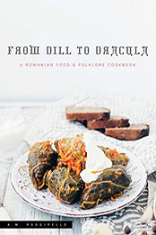 From Dill to Dracula: A Romanian Food & Folklore Cookbook by A.M. Ruggirello [EPUB: B08D7425NY]