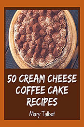 50 Cream Cheese Coffee Cake Recipes: A Cream Cheese Coffee Cake Cookbook You Won’t be Able to Put Down by Mary Talbot [PDF: B08N51SQ9D]